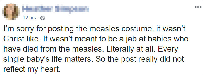 quotes - 12 hrs I'm sorry for posting the measles costume, it wasn't Christ . It wasn't meant to be a jab at babies who have died from the measles. Literally at all. Every single baby's life matters. So the post really did not reflect my heart.