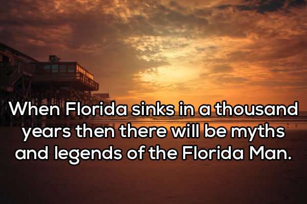 sky - When Florida sinks in a thousand years then there will be myths and legends of the Florida Man.