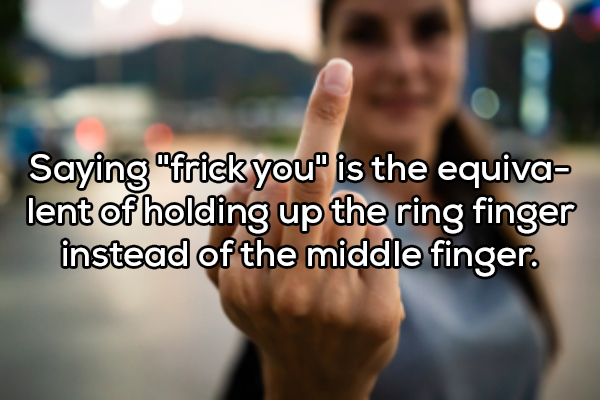 photo caption - Saying "frick you" is the equiva lent of holding up the ring finger instead of the middle finger.
