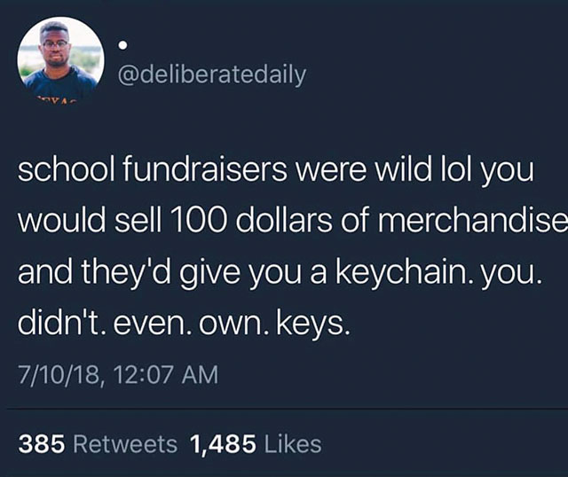 school fundraising memes - school fundraisers were wild lol you would sell 100 dollars of merchandise and they'd give you a keychain. you. didn't even own. keys. 71018, 385 1,485