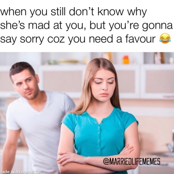 behind every woman meme - when you still don't know why she's mad at you, but you're gonna say sorry coz you need a favour nade with mematic