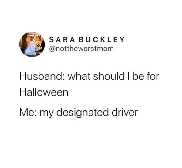 there is sex without love and love without sex and there is you without both - Sara Buckley Husband what should I be for Halloween Me my designated driver