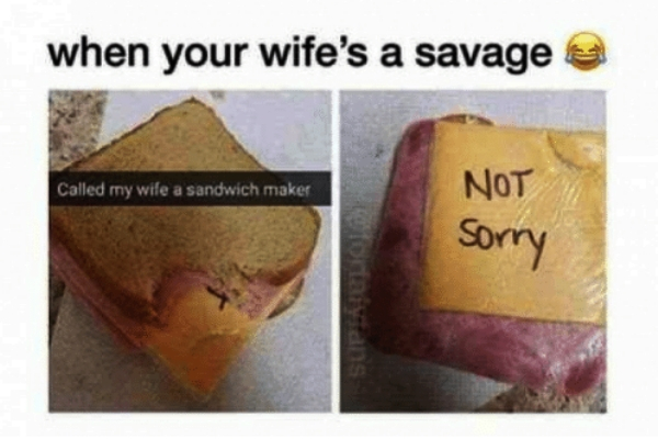 husband wife meme - when your wife's a savage Called my wife a sandwich maker Not sorry