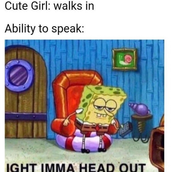 depressing aight imma head out memes spongebob - Cute Girl walks in Ability to speak Ight Imma Head Out
