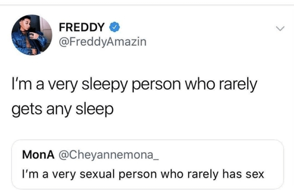 depressing i m only dead on the inside - Freddy I'm a very sleepy person who rarely gets any sleep MonA I'm a very sexual person who rarely has sex
