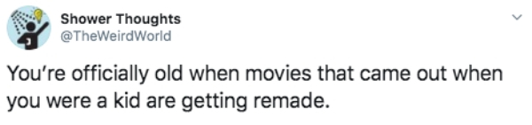 Photography - Shower Thoughts World You're officially old when movies that came out when you were a kid are getting remade.