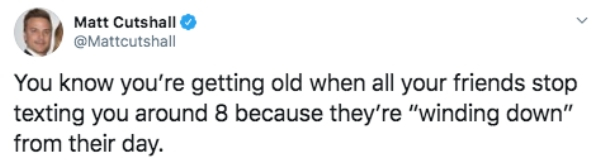 Journalist - Matt Cutshall You know you're getting old when all your friends stop texting you around 8 because they're "winding down" from their day.