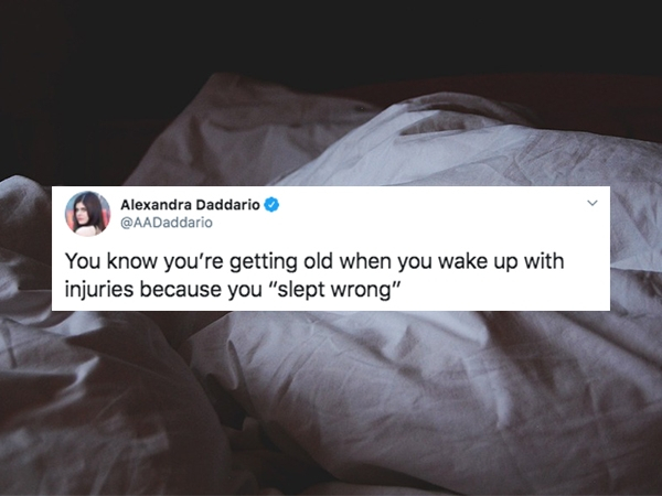 sleep in the bed - Alexandra Daddario You know you're getting old when you wake up with injuries because you "slept wrong"