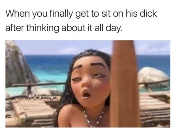 dick meme - When you finally get to sit on his dick after thinking about it all day.