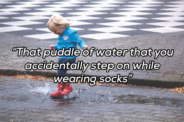 kid splashing in puddle - "That puddle of water that you accidentally step on while De wearing socks"