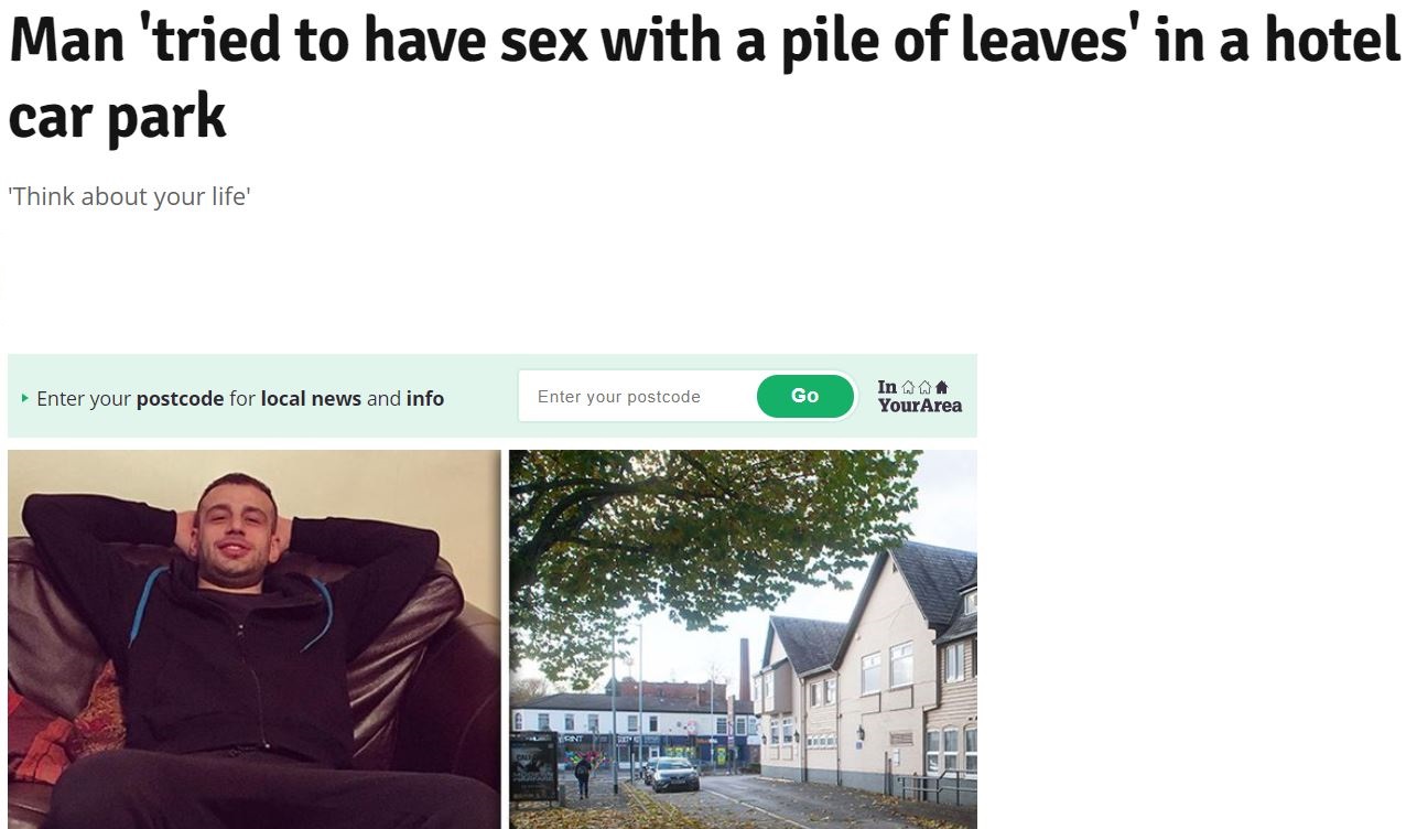 presentation - Man 'tried to have sex with a pile of leaves'in a hotel car park 'Think about your life' Enter your postcode for local news and info Enter your postcode Go In Aaa Your Area Ernt Og