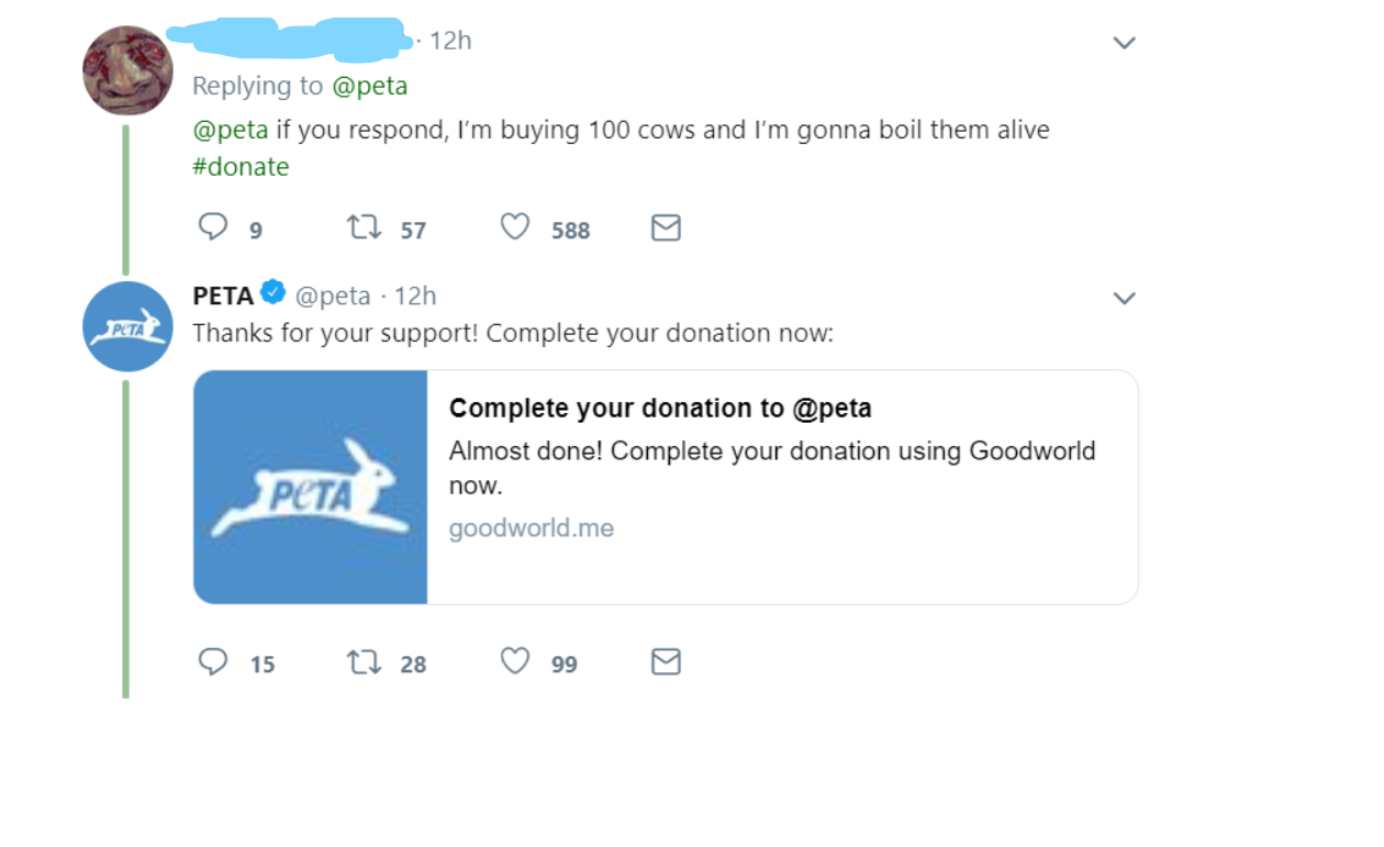 peta #donate meme - 12h if you respond, I'm buying 100 cows and I'm gonna boil them alive 99 Cz 57 588 Peta 12h Thanks for your support! Complete your donation now Complete your donation to Almost done! Complete your donation using Goodworld now. goodworl