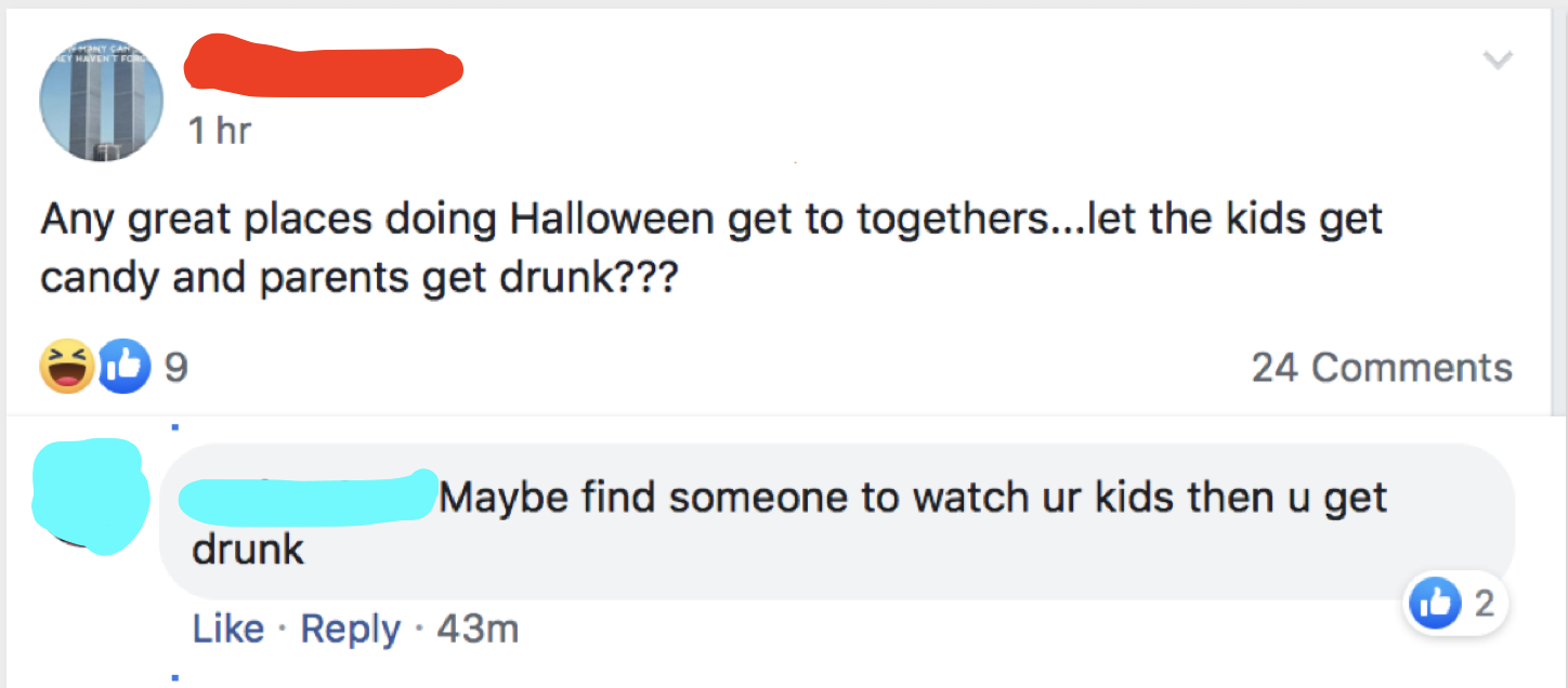 angle - Ne 1 hr Any great places doing Halloween get to togethers...let the kids get candy and parents get drunk??? 24 Maybe find someone to watch ur kids then u get drunk 43m