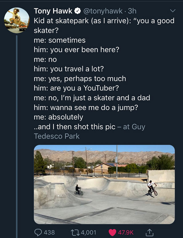 water resources - Tony Hawk . 3h Kid at skatepark as I arrive "you a good skater? me sometimes him you ever been here? me no him you travel a lot? 'me yes, perhaps too much him are you a YouTuber? me no, I'm just a skater and a dad him wanna see me do a j