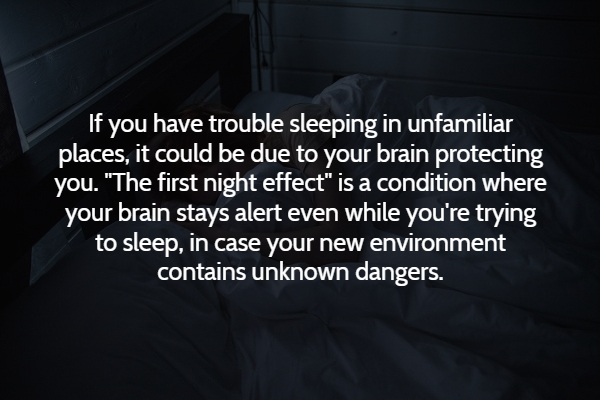 light - If you have trouble sleeping in unfamiliar places, it could be due to your brain protecting you. "The first night effect" is a condition where your brain stays alert even while you're trying to sleep, in case your new environment contains unknown 