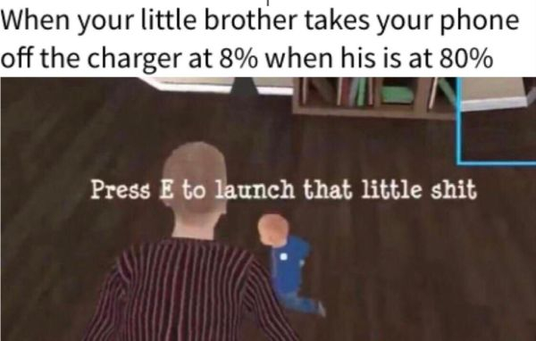 annoying things press e to launch that little shit - When your little brother takes your phone off the charger at 8% when his is at 80% In Press E to launch that little shit
