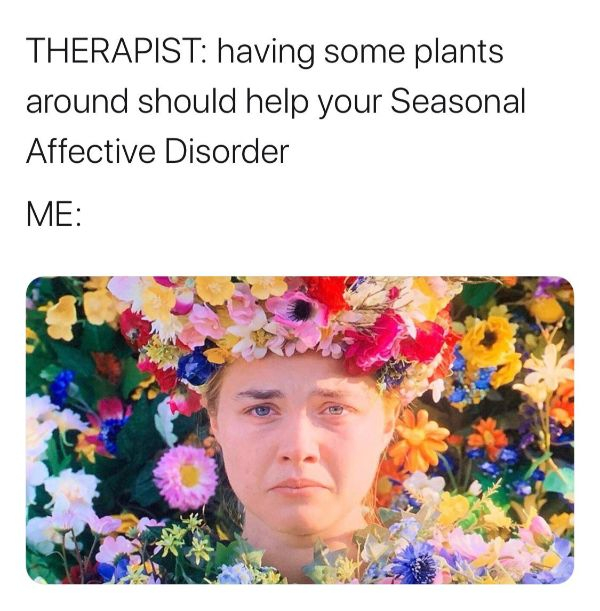 dark dani midsommar - Therapist having some plants around should help your Seasonal Affective Disorder Me