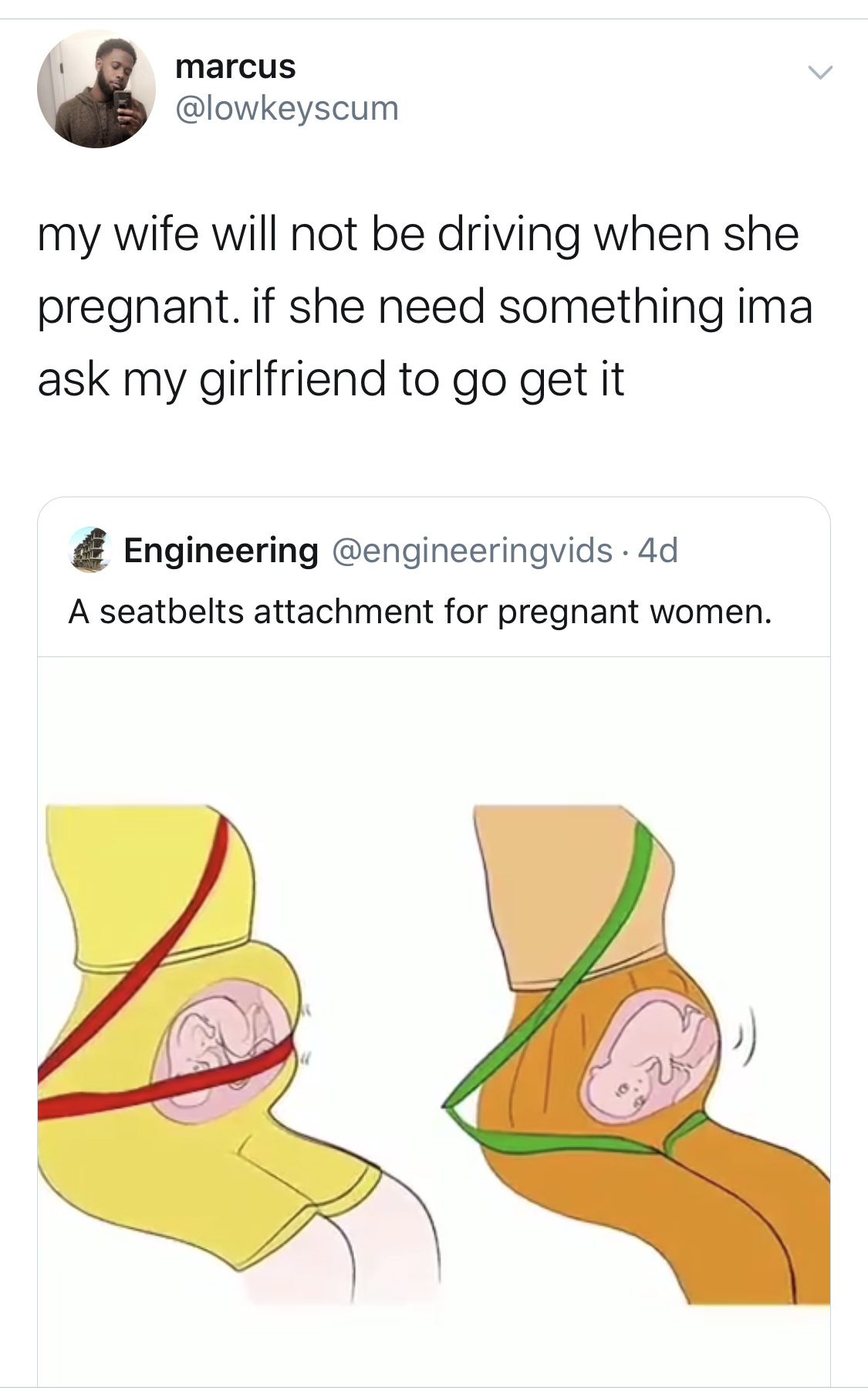 black twitter - marcus my wife will not be driving when she pregnant. if she need something ima ask my girlfriend to go get it Engineering mengineeringvids 4d A seatbelts attachment for pregnant women.