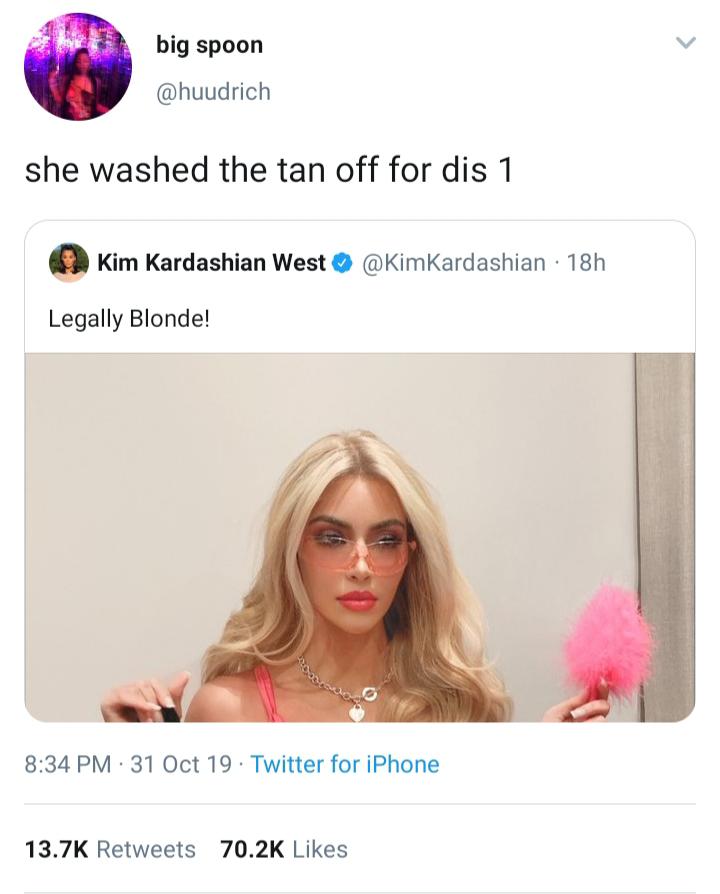 black twitter - big spoon she washed the tan off for dis 1 Kim Kardashian West 18h Legally Blonde! 31 Oct 19. Twitter for iPhone