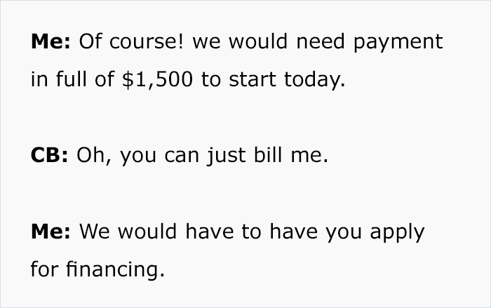 document - Me Of course! we would need payment in full of $1,500 to start today. Cb Oh, you can just bill me. Me We would have to have you apply for financing.