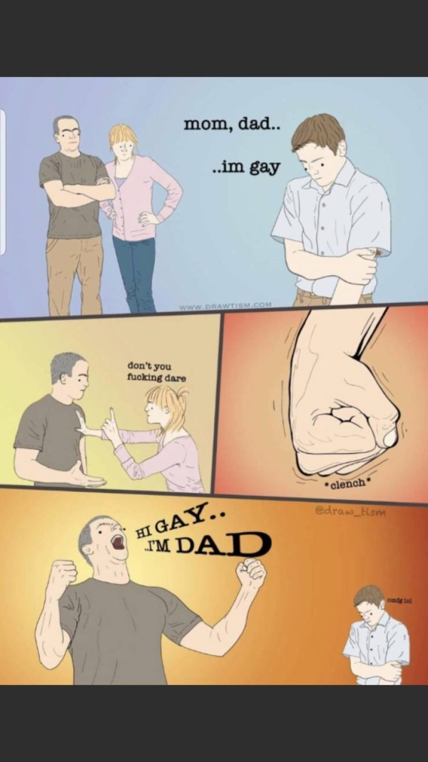 hi gay im dad meme - mom, dad.. ..im gay Ww Drawtism don't you fucking dare 6 clench edraw_tism Hi Gay.. I'M Dad