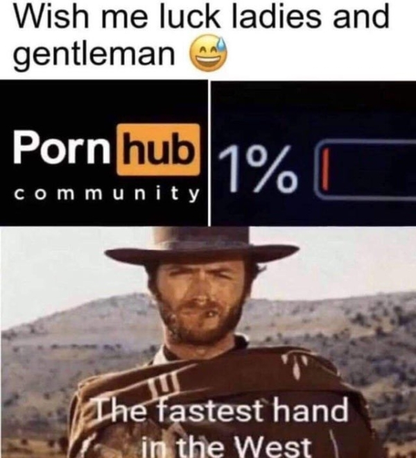 fastest hand in the west meme - Wish me luck ladies and gentleman Porn hub 11% community 0 La I The fastest hand in the West