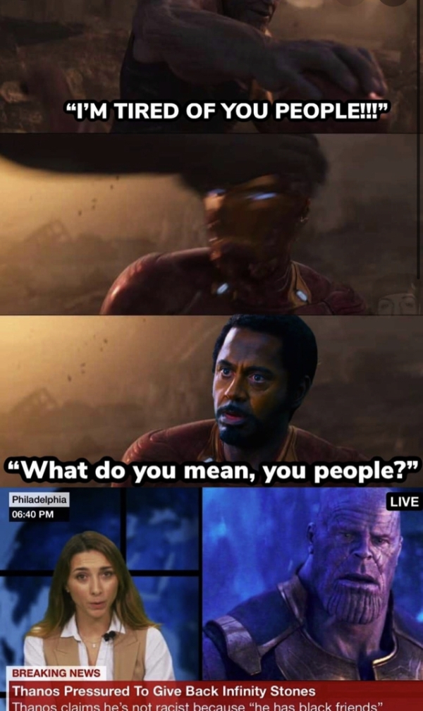 thanos racist meme - "I'M Tired Of You People!!!" "What do you mean, you people?" Live Philadelphia Breaking News Thanos Pressured To Give Back Infinity Stones Thanna claims he's atracist because he has black friends