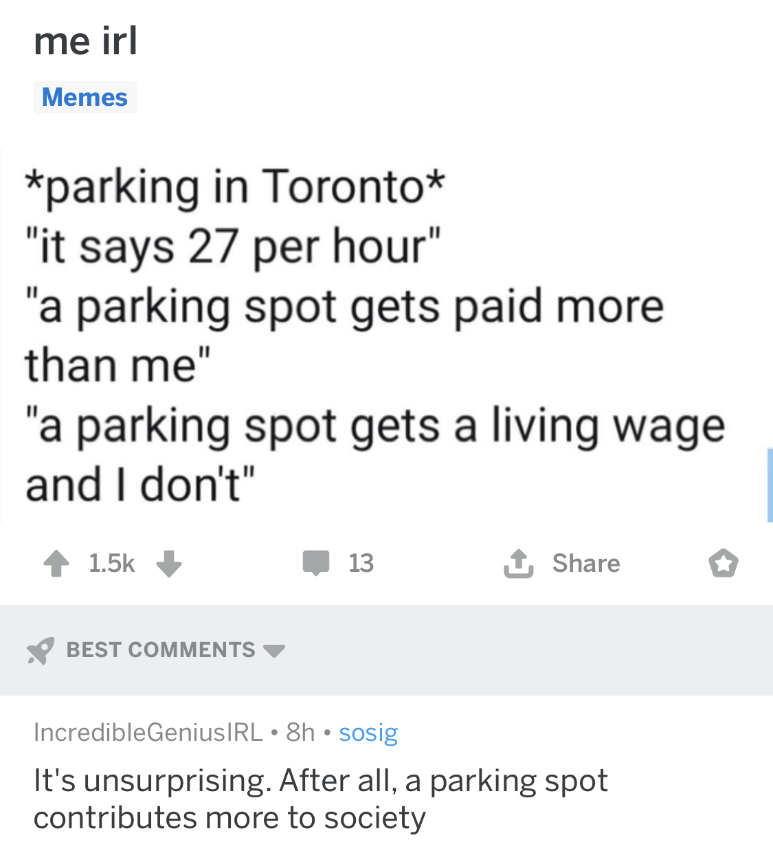 document - me irl Memes parking in Toronto "it says 27 per hour" "a parking spot gets paid more than me" "a parking spot gets a living wage and I don't" 13 Best IncredibleGeniusIRL.sh. sosig It's unsurprising. After all, a parking spot contributes more to