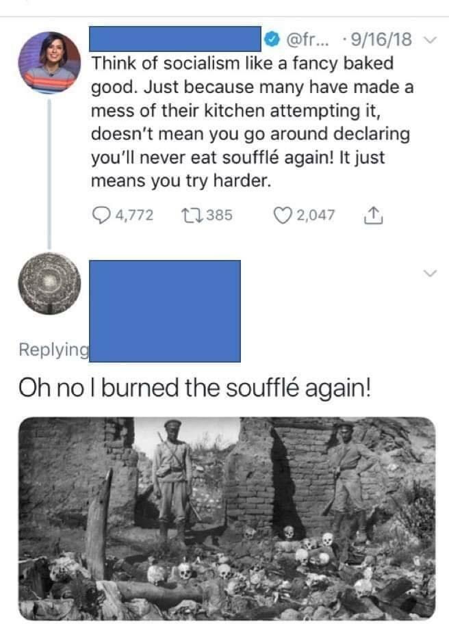 oh no i burned the souffle again - ... 91618 v Think of socialism a fancy baked good. Just because many have made a mess of their kitchen attempting it, doesn't mean you go around declaring you'll never eat souffl again! It just means you try harder. 24,7