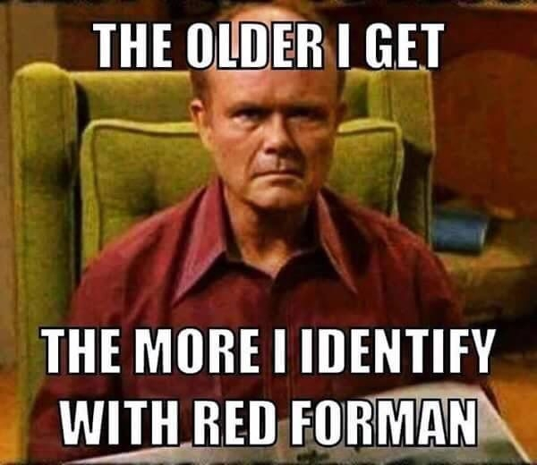 older i get the more i identify - The Older I Get The More I Identify With Red Forman