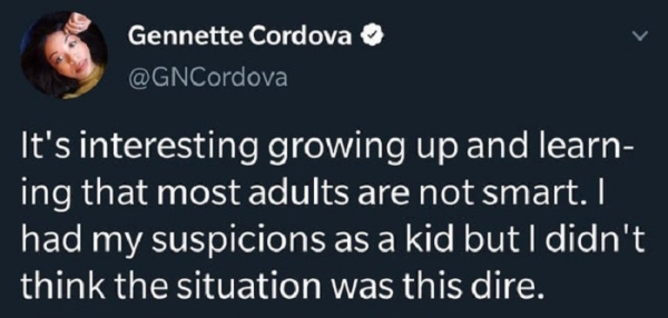 presentation - Gennette Cordova It's interesting growing up and learn ing that most adults are not smart. I had my suspicions as a kid but I didn't think the situation was this dire.