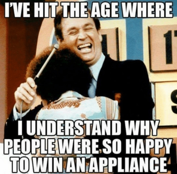 funny adulting memes - I'Ve Hit The Age Where T Understand Why People Were So Happy To Win An Appliance