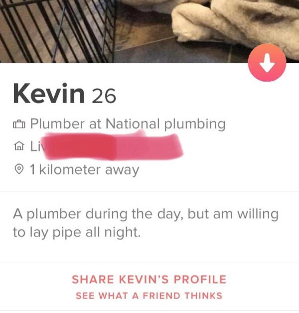hand - Kevin 26 A Plumber at National plumbing A Li 1 kilometer away A plumber during the day, but am willing to lay pipe all night. Kevin'S Profile See What A Friend Thinks