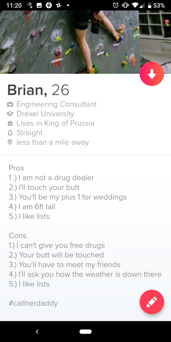 screenshot - @ 0 .53% Brian, 26 Engineering Consultant o Drexel University @ Lives in King of Prussia 8 Straight less than a mile away Pros 1. I am not a drug dealer 2. I'll touch your butt 3. You'll be my plus 1 for weddings 4. I am 6ft tall 5. I lists C