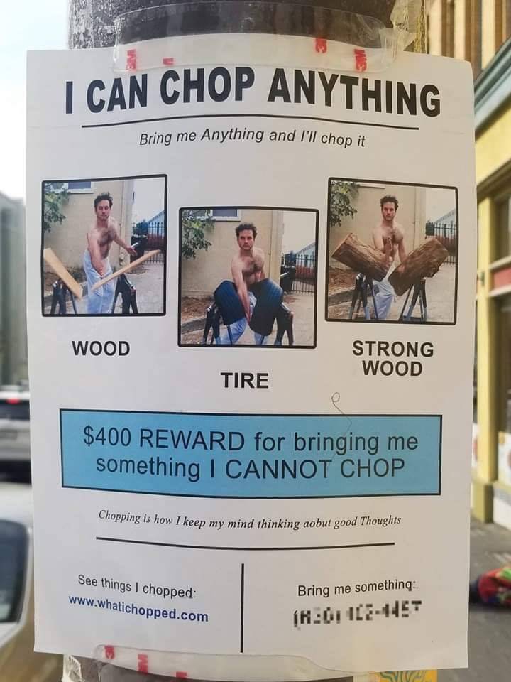 vehicle - I Can Chop Anything Bring me Anything and I'll chop it Wood Strong Wood Tire $400 Reward for bringing me something I Cannot Chop pping is how I keep my mind thinking aobut good Thoughts See things I chopped Bring me something InO 1121457
