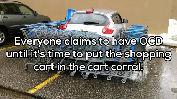 shopping carts around a car - Everyone claims to have Ocd until it's time to put the shopping cart in the cart corral.