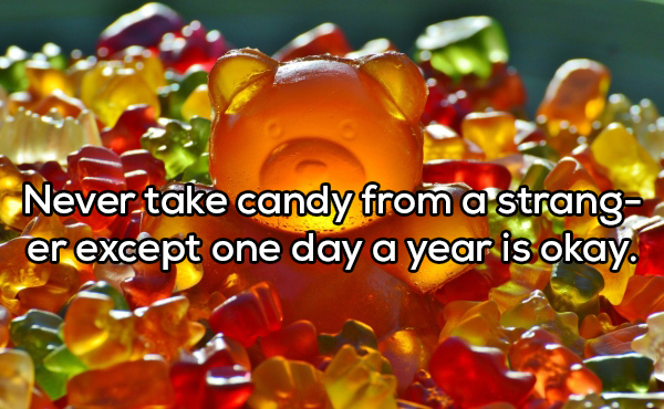 gummy bears - Never take candy from a strang er except one day a year is okay.