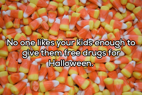 halloween candy - No one your kids enough to give them free drugs for Halloween.