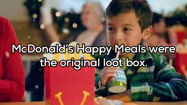 friendship - McDonald's Happy Meals were the original loot box.