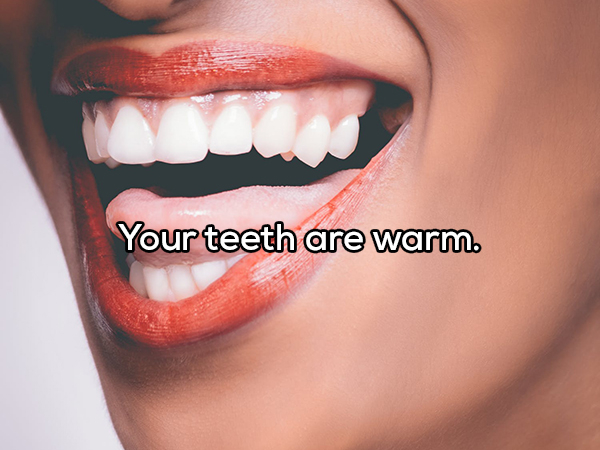 mouth health - Your teeth are warm.