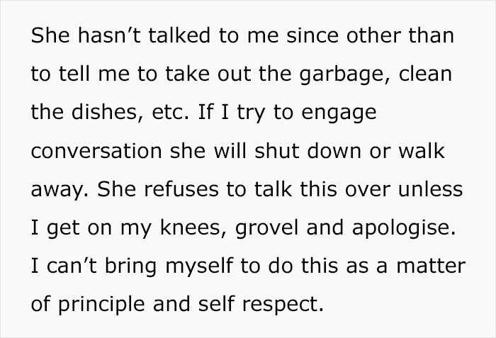 am not a consistent friend - She hasn't talked to me since other than to tell me to take out the garbage, clean the dishes, etc. If I try to engage conversation she will shut down or walk away. She refuses to talk this over unless I get on my knees, grove