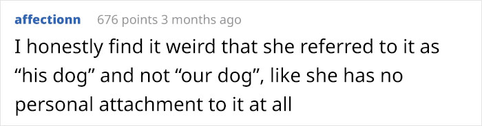 number - affectionn 676 points 3 months ago I honestly find it weird that she referred to it as "his dog' and not "our dog", she has no personal attachment to it at all