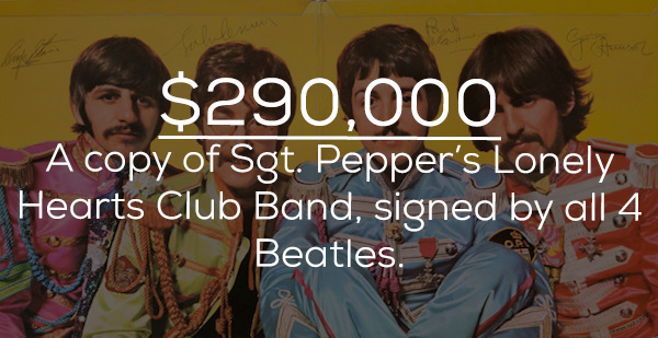 pepper's lonely hearts club band - $290,000 A copy of Sgt. Pepper's Lonely Hearts Club Band, signed by all 4 Beatles.