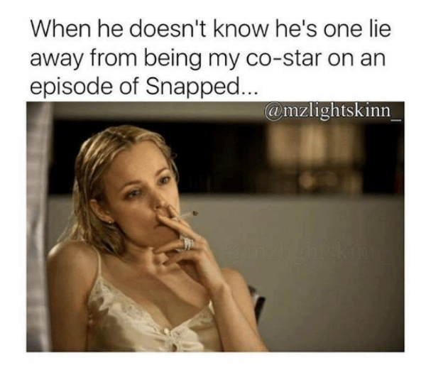 your man is lying meme - When he doesn't know he's one lie away from being my costar on an episode of Snapped...