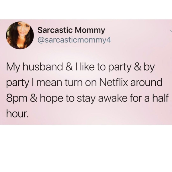 media - Sarcastic Mommy My husband & I to party & by party I mean turn on Netflix around 8pm & hope to stay awake for a half hour.