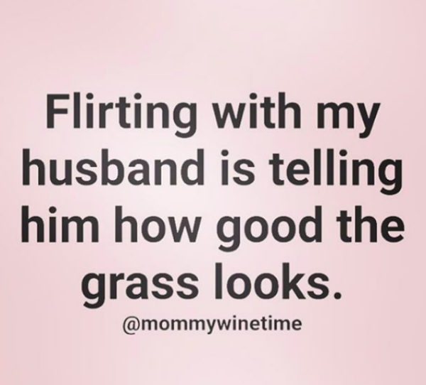 my life my rules my - Flirting with my husband is telling him how good the grass looks.