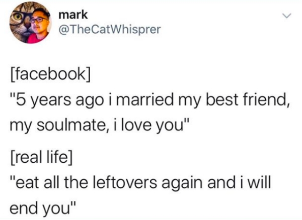 document - mark mark facebook "5 years ago i married my best friend, my soulmate, i love you" real life "eat all the leftovers again and i will end you"