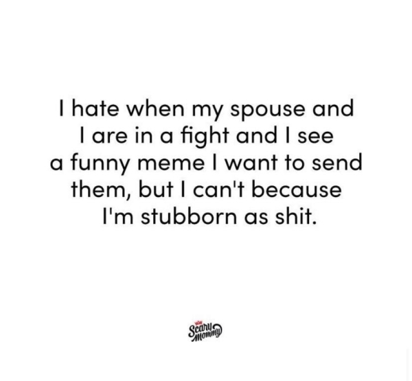 one sided love - I hate when my spouse and Tare in a fight and I see a funny meme I want to send them, but I can't because I'm stubborn as shit. se content