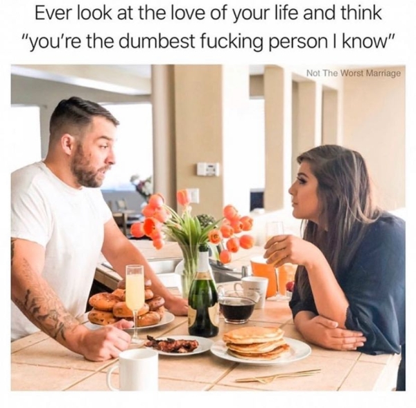 eating - Ever look at the love of your life and think "you're the dumbest fucking person I know" Not The Worst Marriage