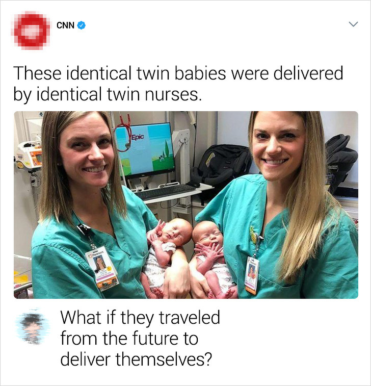 identical twins girls - Cnn These identical twin babies were delivered by identical twin nurses. Epic What if they traveled from the future to deliver themselves?